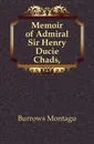 Memoir of Admiral Sir Henry Ducie Chads, - Burrows Montagu