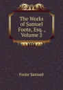 The Works of Samuel Foote, Esq. , Volume 2 - Foote Samuel