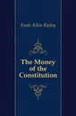 The Money of the Constitution - Foote Allen Ripley