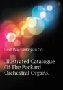 Illustrated Catalogue Of The Packard Orchestral Organs. - Fort Wayne Organ Co.