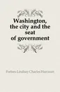 Washington, the city and the seat of government - Forbes-Lindsay Charles Harcourt