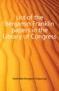 List of the Benjamin Franklin papers in the Library of Congress - Worthington Chauncey Ford