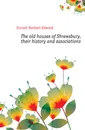 The old houses of Shrewsbury, their history and associations - Forrest Herbert Edward