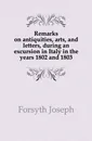 Remarks on antiquities, arts, and letters, during an excursion in Italy in the years 1802 and 1803 - Forsyth Joseph