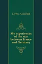 My experiences of the war between France and Germany - Forbes Archibald