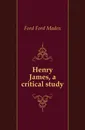 Henry James, a critical study - Ford Madox Ford
