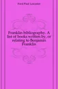 Franklin bibliography. A list of books written by, or relating to Benjamin Franklin - Paul Leicester Ford