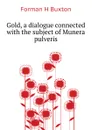 Gold, a dialogue connected with the subject of Munera pulveris - Forman H. Buxton