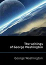 The writings of George Washington - George Washington