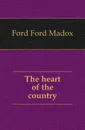 The heart of the country - Ford Madox Ford