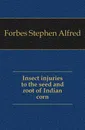 Insect injuries to the seed and root of Indian corn - Forbes Stephen Alfred
