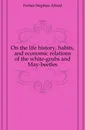 On the life history, habits, and economic relations of the white-grubs and May-beetles - Forbes Stephen Alfred