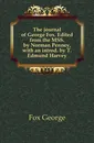 The journal of George Fox. Edited from the MSS. by Norman Penney, with an introd. by T. Edmund Harvey - Fox George