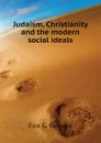 Judaism, Christianity and the modern social ideals - Fox G. George