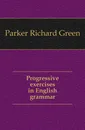 Progressive exercises in English grammar - Parker Richard Green