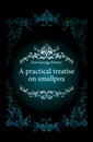 A practical treatise on smallpox - Fox George Henry