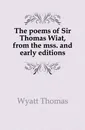 The poems of Sir Thomas Wiat, from the mss. and early editions - Wyatt Thomas