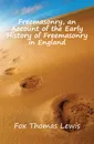 Freemasonry, an Account of the Early History of Freemasonry in England - Fox Thomas Lewis