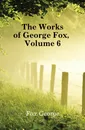 The Works of George Fox, Volume 6 - Fox George