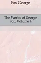 The Works of George Fox, Volume 4 - Fox George