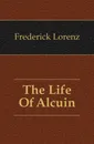 The Life Of Alcuin - Frederick Lorenz