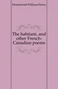 The habitant, and other French-Canadian poems - Drummond William Henry