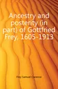 Ancestry and posterity (in part) of Gottfried Frey, 1605-1913 - Frey Samuel Clarence