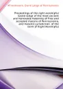 Proceedings of the right worshipful Grand lodge of the most ancient and honorable fraternity of Free and accepted masons of Pennsylvania, and masonic jurisdiction  of the birth of Right Worshipful - Grand Lodge of Pennsylvania