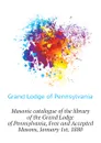 Masonic catalogue of the library of the Grand Lodge of Pennsylvania, Free and Accepted Masons, January 1st, 1880 - Grand Lodge of Pennsylvania