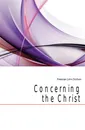 Concerning the Christ - Freeman John Dolliver