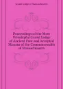 Proceedings of the Most Worshipful Grand Lodge of Ancient Free and Accepted Masons of the Commonwealth of Massachusetts - Grand Lodge of Massachusetts