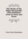 The Works of the Right Honourable John Hookham Frere in Verse and Prose - Frere John Hookham