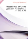 Proceedings of Grand Lodge of Maryland, A. F. and A. M. - Grand Lodge Of Maryland