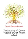 The Ancestry of  Queen Victoria, and of  Prince Albert - French George Russell