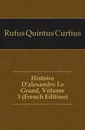 Histoire Dalexandre Le Grand, Volume 3 (French Edition) - Rufus Quintus Curtius