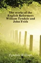 The works of the English Reformers William Tyndale and John Frith - Tyndale William