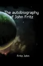 The autobiography of John Fritz - Fritz John