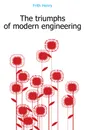 The triumphs of modern engineering - Frith Henry