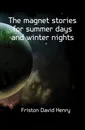 The magnet stories for summer days and winter nights - Friston David Henry