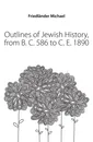 Outlines of Jewish History, from B. C. 586 to C. E. 1890 - Friedländer Michael