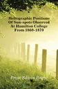 Heliographic Positions Of Sun-spots Observed At Hamilton College From 1860-1870 - Frost Edwin Brant