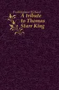 A tribute to Thomas Starr King - Richard Frothingham