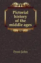 Pictorial history of the middle ages - John Frost
