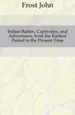 Indian Battles, Captivities, and Adventures, from the Earliest Period to the Present Time - John Frost