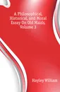 A Philosophical, Historical, and Moral Essay On Old Maids, Volume 3 - Hayley William