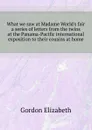 What we saw at Madame Worlds fair  a series of letters from the twins at the Panama-Pacific international exposition to their cousins at home - Gordon Elizabeth