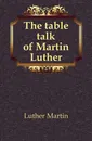 The table talk of Martin Luther - M. Luther