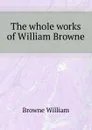 The whole works of William Browne - Browne William