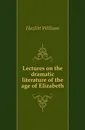 Lectures on the dramatic literature of the age of Elizabeth - William Hazlitt