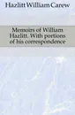 Memoirs of William Hazlitt. With portions of his correspondence - William C. Hazlitt